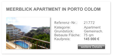 MEERBLICK APARTMENT IN PORTO COLOM weitere Details weitere Details Referenz-Nr.:  	21772 Kategorie: 	Apartment Grundstck:	Gemeinsch.  Bebaute Flche:	75 qm  Kaufpreis: 	145 000 