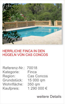 HERRLICHE FINCA IN DEN HGELN VON CAS CONCOS Referenz-Nr.:  70018 Kategorie: 	  Finca  Region: 	  Cas Concos  Grundstck: 	  15 000 qm  Wohnflche: 	  350 qm  Kaufpreis: 	  1 290 000   weitere Details